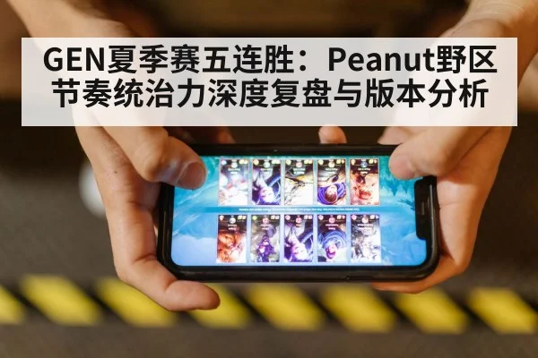 GEN夏季赛五连胜：Peanut野区节奏统治力深度复盘与版本分析