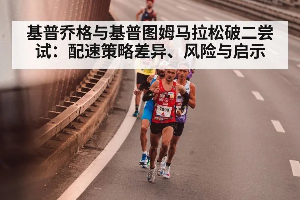 基普乔格与基普图姆马拉松破二尝试:配速策略差异、风险与启示