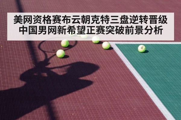 美网资格赛布云朝克特三盘逆转晋级 中国男网新希望正赛突破前景分析