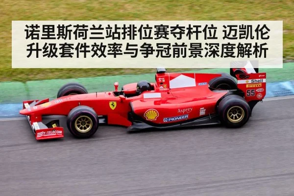 诺里斯荷兰站排位赛夺杆位 迈凯伦升级套件效率与争冠前景深度解析