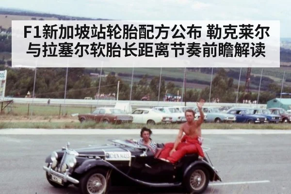 F1新加坡站轮胎配方公布 勒克莱尔与拉塞尔软胎长距离节奏前瞻解读