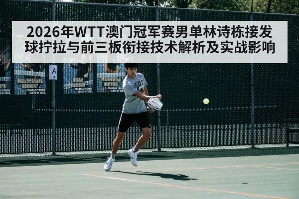 2026年WTT澳门冠军赛男单林诗栋接发球拧拉与前三板衔接技术解析及实战影响