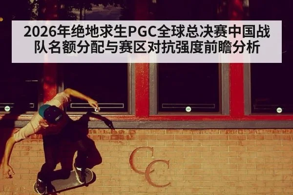 2026年绝地求生PGC全球总决赛中国战队名额分配与赛区对抗强度前瞻分析